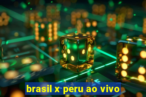 brasil x peru ao vivo