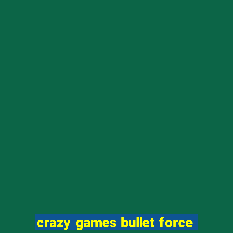 crazy games bullet force