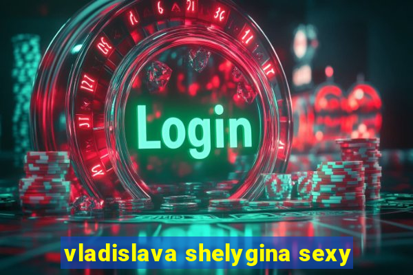 vladislava shelygina sexy