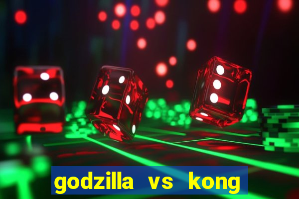 godzilla vs kong filme completo dublado