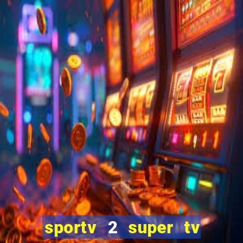 sportv 2 super tv ao vivo