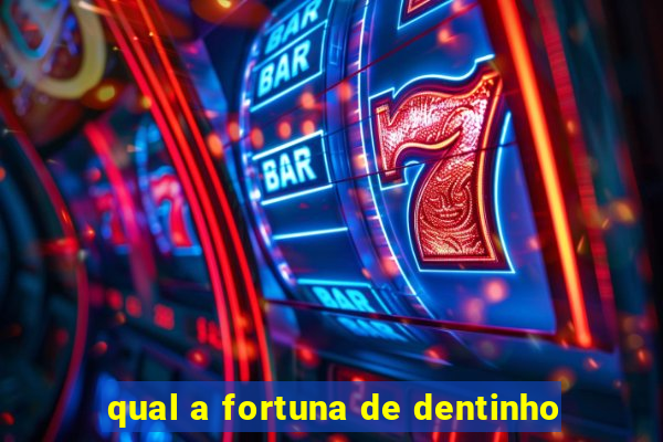 qual a fortuna de dentinho