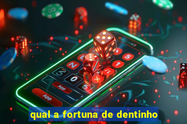 qual a fortuna de dentinho