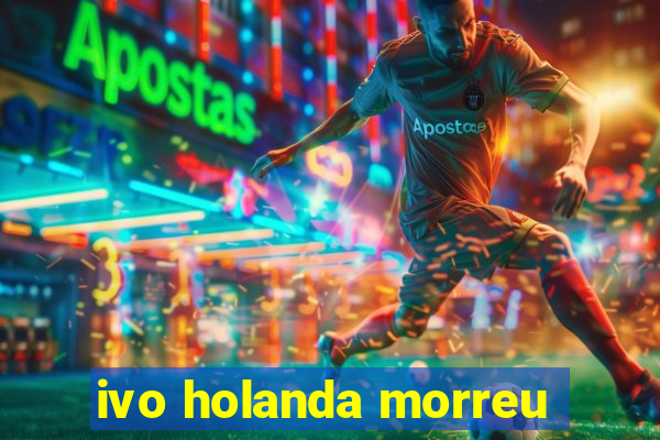 ivo holanda morreu