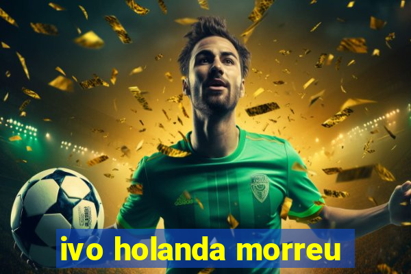 ivo holanda morreu