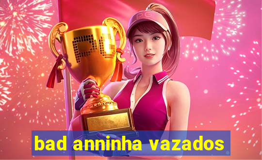 bad anninha vazados