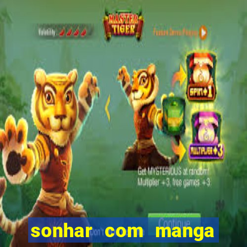 sonhar com manga no jogo do bicho