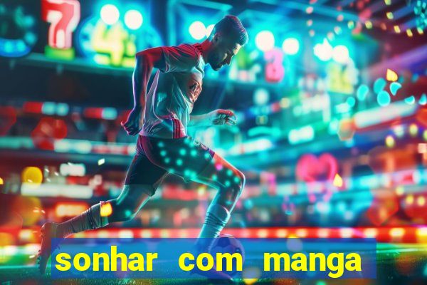 sonhar com manga no jogo do bicho