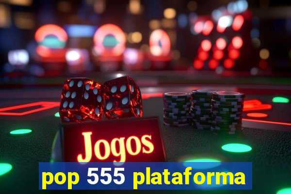 pop 555 plataforma