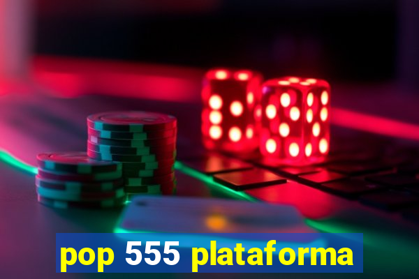 pop 555 plataforma