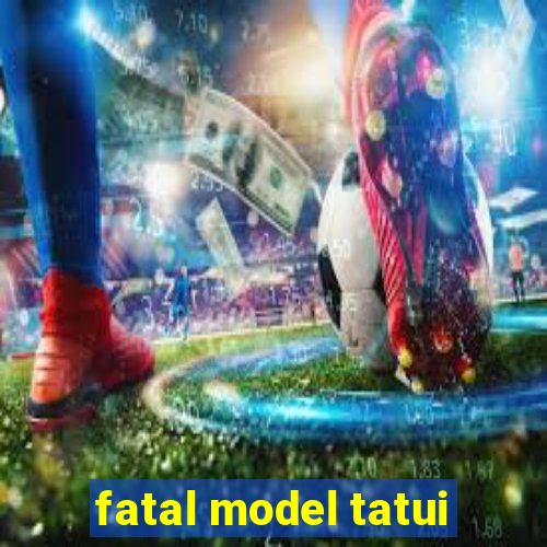 fatal model tatui