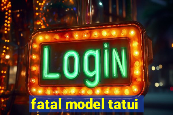 fatal model tatui