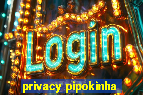 privacy pipokinha