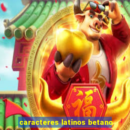 caracteres latinos betano