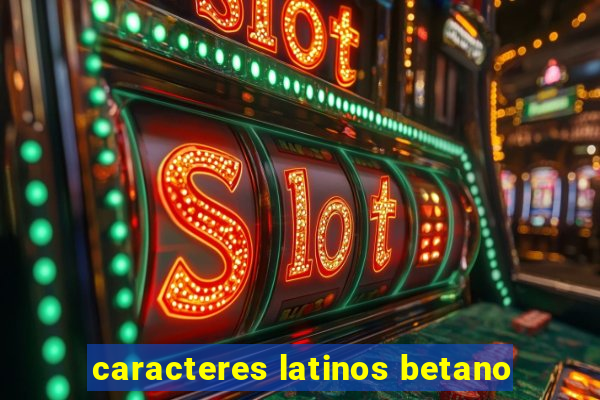 caracteres latinos betano