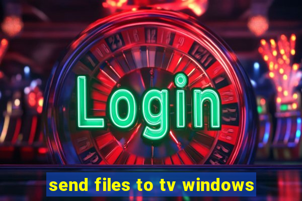 send files to tv windows