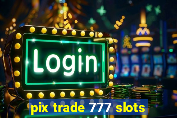 pix trade 777 slots