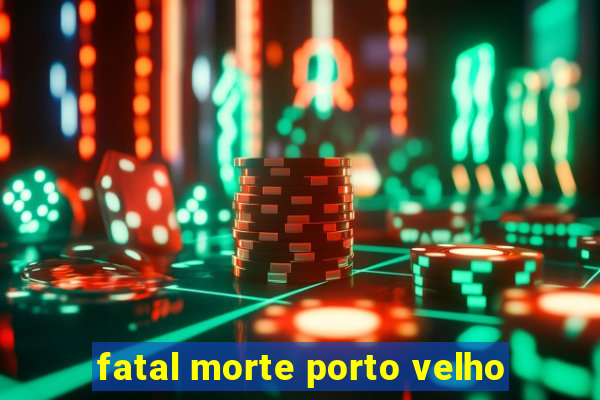 fatal morte porto velho