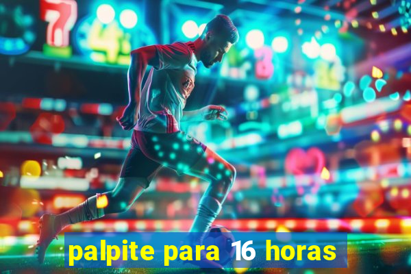 palpite para 16 horas