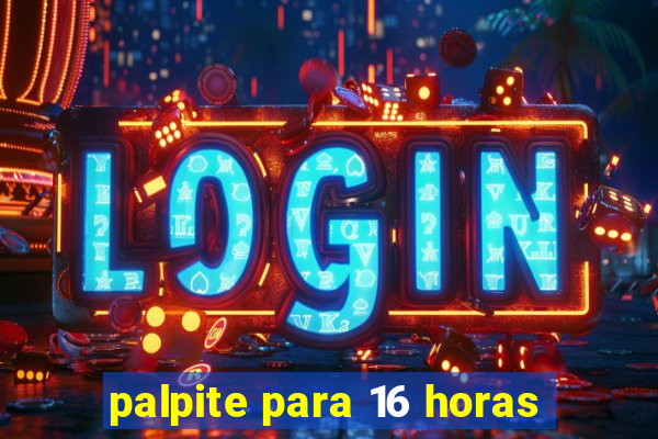 palpite para 16 horas