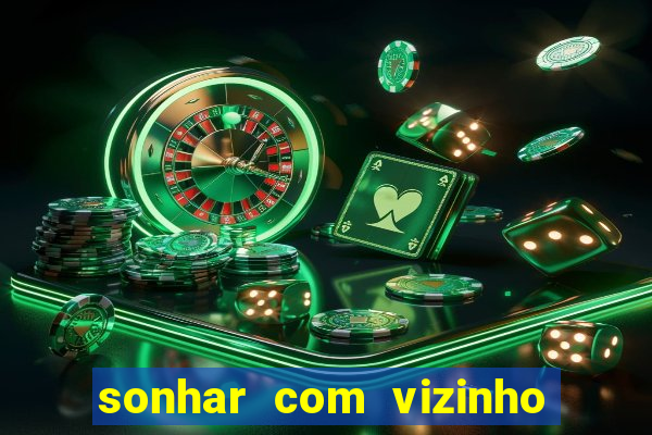 sonhar com vizinho jogo do bicho