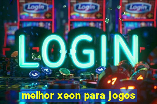 melhor xeon para jogos