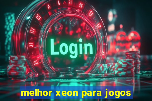 melhor xeon para jogos