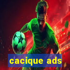 cacique ads