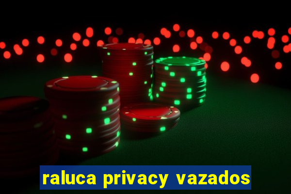 raluca privacy vazados