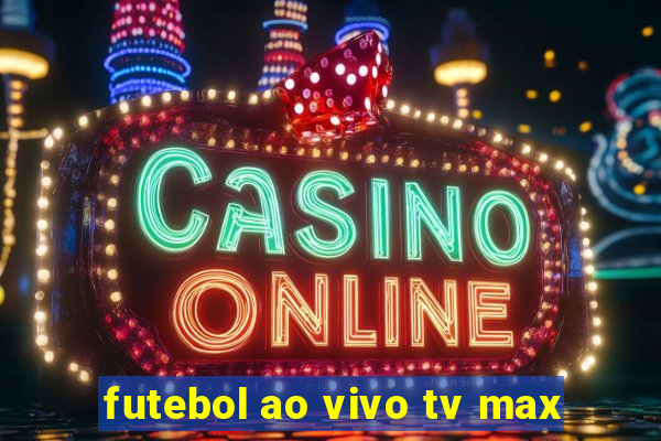 futebol ao vivo tv max