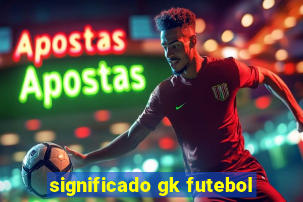 significado gk futebol