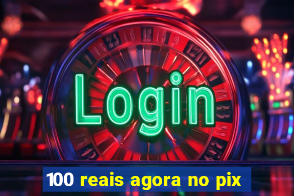 100 reais agora no pix