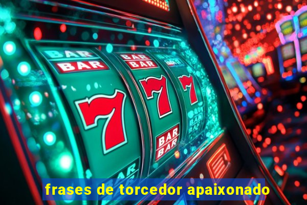 frases de torcedor apaixonado