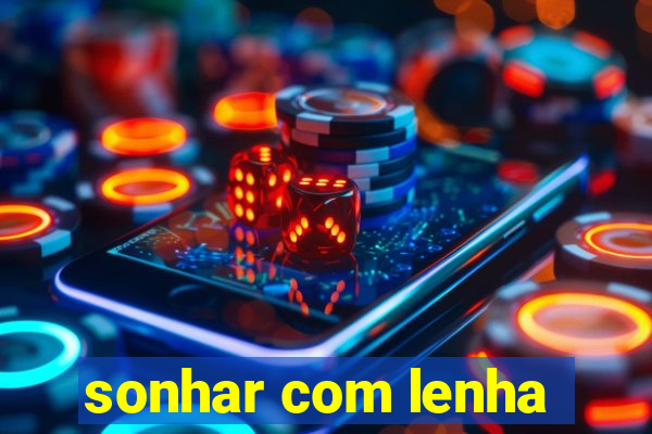 sonhar com lenha