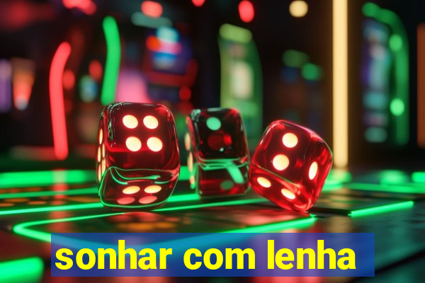 sonhar com lenha