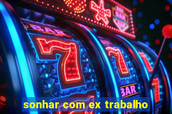 sonhar com ex trabalho