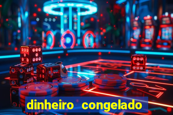 dinheiro congelado na plataforma de jogos