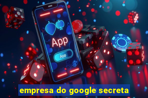 empresa do google secreta