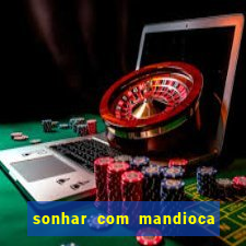 sonhar com mandioca jogo do bicho