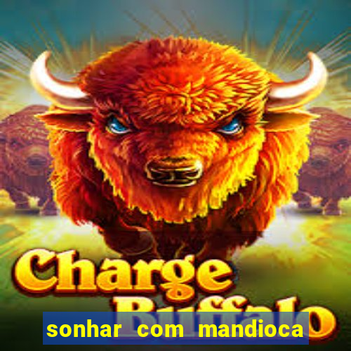 sonhar com mandioca jogo do bicho