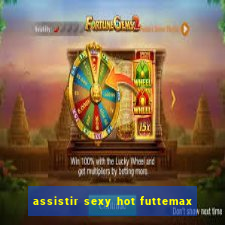 assistir sexy hot futtemax