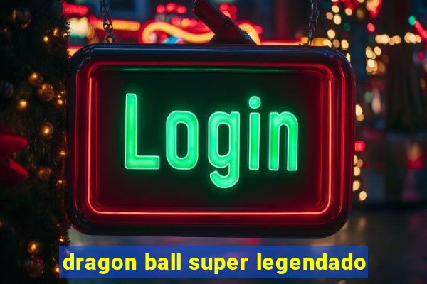 dragon ball super legendado