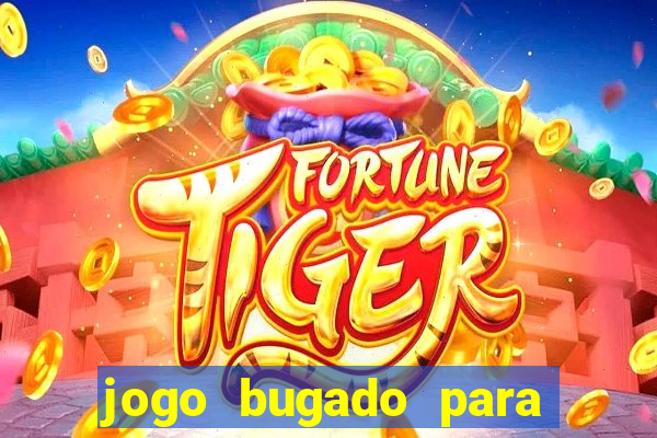 jogo bugado para ganhar dinheiro