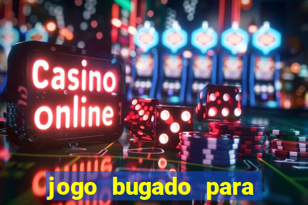 jogo bugado para ganhar dinheiro