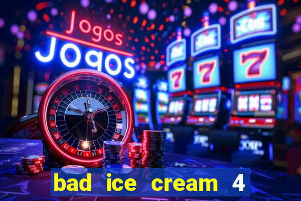 bad ice cream 4 click jogos