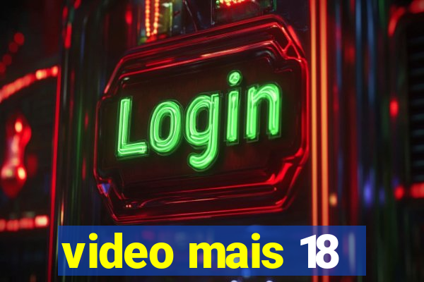 video mais 18