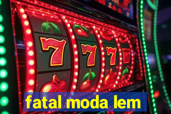 fatal moda lem