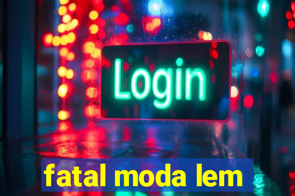 fatal moda lem