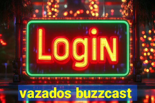 vazados buzzcast