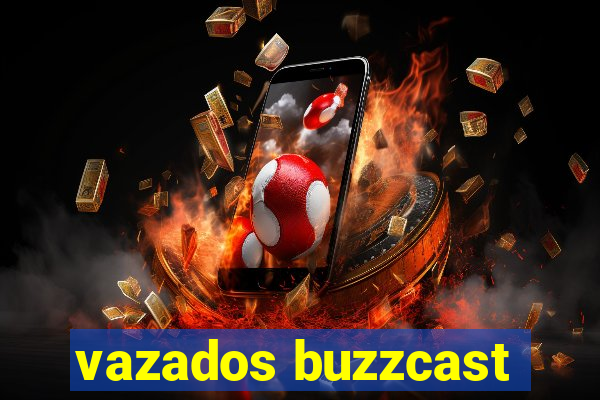 vazados buzzcast